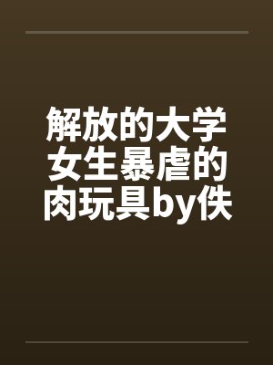 解放的大学女生暴虐的肉玩具by佚名封面