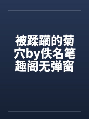 被蹂躏的菊穴by佚名笔趣阁无弹窗封面