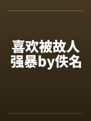 喜欢被故人强暴by佚名封面