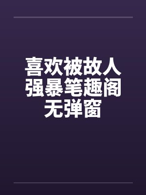 喜欢被故人强暴笔趣阁无弹窗封面