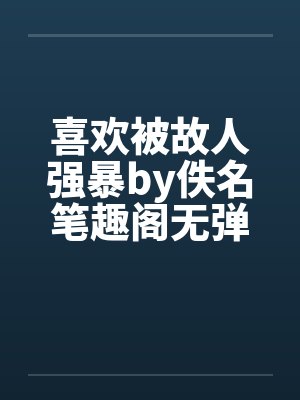喜欢被故人强暴by佚名笔趣阁无弹窗封面