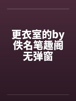 更衣室的by佚名笔趣阁无弹窗封面