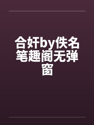 合奸by佚名笔趣阁无弹窗封面