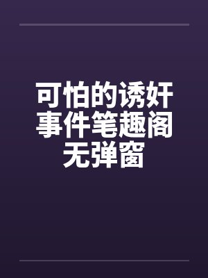 可怕的诱奸事件笔趣阁无弹窗封面