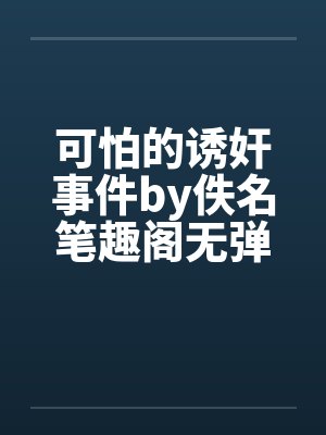 可怕的诱奸事件by佚名笔趣阁无弹窗封面