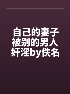 自己的妻子被别的男人奸淫by佚名笔趣阁无弹窗封面