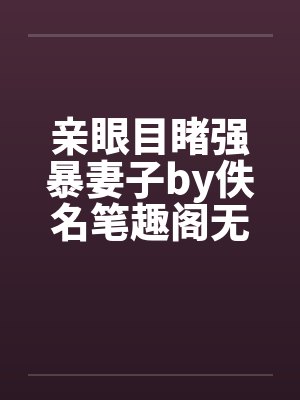 亲眼目睹强暴妻子by佚名笔趣阁无弹窗封面