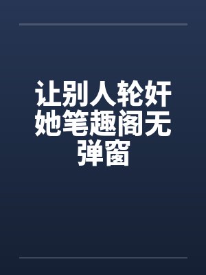 让别人轮奸她笔趣阁无弹窗封面