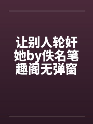 让别人轮奸她by佚名笔趣阁无弹窗封面