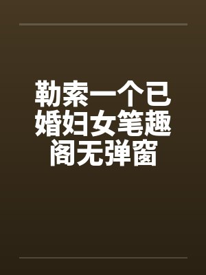 勒索一个已婚妇女笔趣阁无弹窗封面