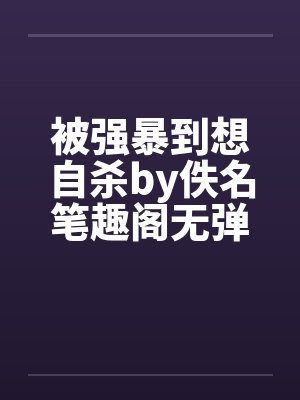 被强暴到想自杀by佚名笔趣阁无弹窗封面