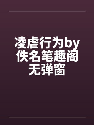 凌虐行为by佚名笔趣阁无弹窗封面