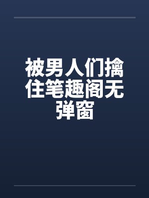 被男人们擒住笔趣阁无弹窗封面