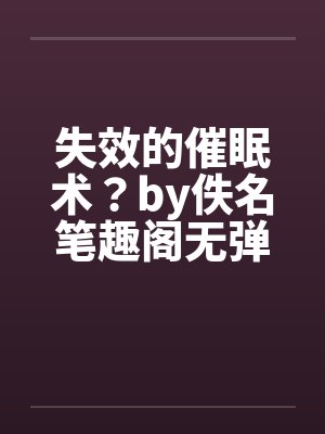 失效的催眠术？by佚名笔趣阁无弹窗封面