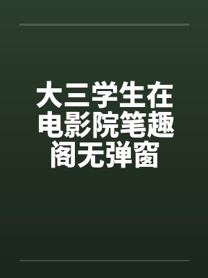 大三学生在电影院笔趣阁无弹窗封面