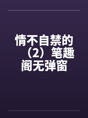 情不自禁的（2）笔趣阁无弹窗封面