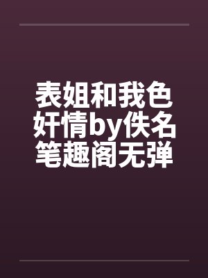 表姐和我色奸情by佚名笔趣阁无弹窗封面