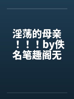 淫荡的母亲！！！by佚名笔趣阁无弹窗封面