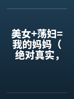 美女+荡妇=我的妈妈（绝对真实，修订稿)by佚名笔趣阁无弹窗封面