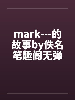 mark---的故事by佚名笔趣阁无弹窗封面