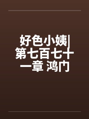 好色小姨|第七百七十一章 鸿门宴封面