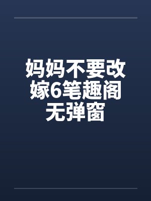 妈妈不要改嫁6笔趣阁无弹窗封面