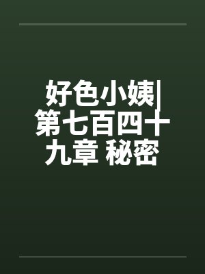 好色小姨|第七百四十九章 秘密任务（一更）by佚名封面