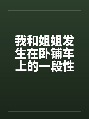 我和姐姐发生在卧铺车上的一段性事by佚名封面