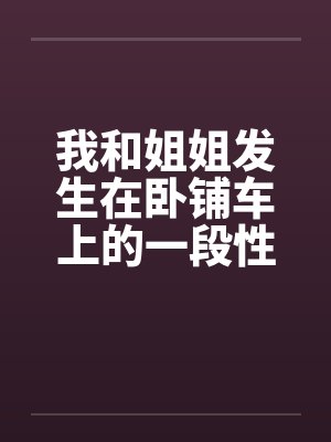 我和姐姐发生在卧铺车上的一段性事by佚名笔趣阁无弹窗封面