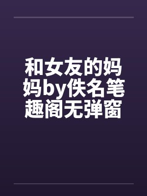 和女友的妈妈by佚名笔趣阁无弹窗封面