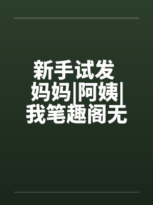 新手试发 妈妈|阿姨|我笔趣阁无弹窗封面
