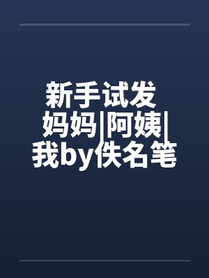 新手试发 妈妈|阿姨|我by佚名笔趣阁无弹窗封面