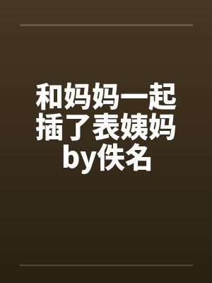 和妈妈一起插了表姨妈by佚名封面