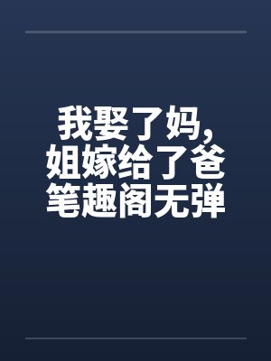 我娶了妈,姐嫁给了爸笔趣阁无弹窗封面