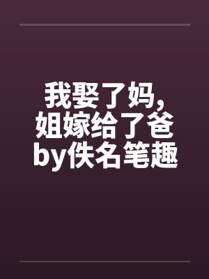 我娶了妈,姐嫁给了爸by佚名笔趣阁无弹窗封面