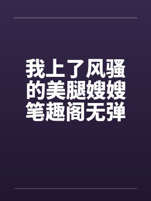 我上了风骚的美腿嫂嫂笔趣阁无弹窗封面