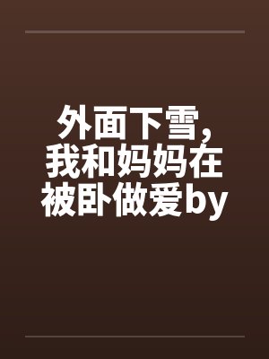 外面下雪,我和妈妈在被卧做爱by佚名封面