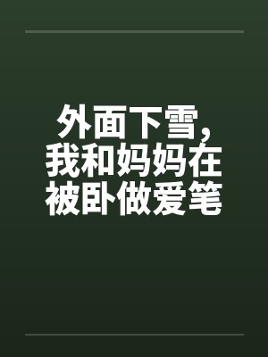 外面下雪,我和妈妈在被卧做爱笔趣阁无弹窗封面