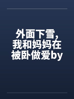 外面下雪,我和妈妈在被卧做爱by佚名笔趣阁无弹窗封面