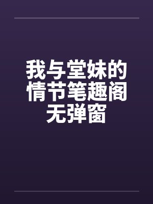 我与堂妹的情节笔趣阁无弹窗封面