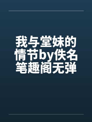 我与堂妹的情节by佚名笔趣阁无弹窗封面