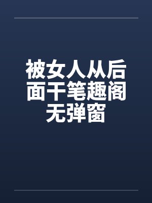 被女人从后面干笔趣阁无弹窗封面
