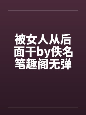 被女人从后面干by佚名笔趣阁无弹窗封面