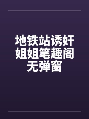 地铁站诱奸姐姐笔趣阁无弹窗封面