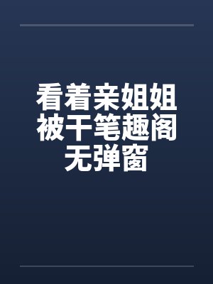 看着亲姐姐被干笔趣阁无弹窗封面