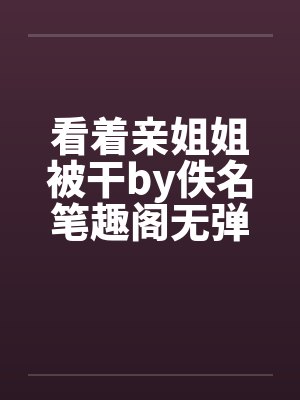 看着亲姐姐被干by佚名笔趣阁无弹窗封面
