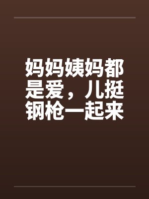妈妈姨妈都是爱，儿挺钢枪一起来封面