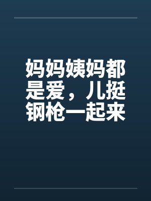 妈妈姨妈都是爱，儿挺钢枪一起来by佚名笔趣阁无弹窗封面