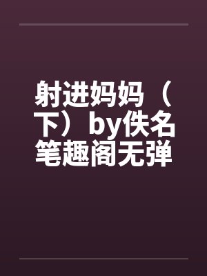 射进妈妈（下）by佚名笔趣阁无弹窗封面