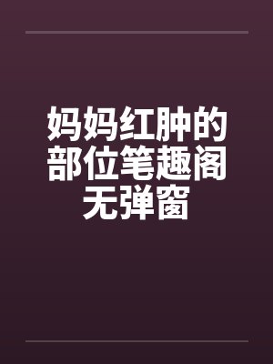 妈妈红肿的部位笔趣阁无弹窗封面